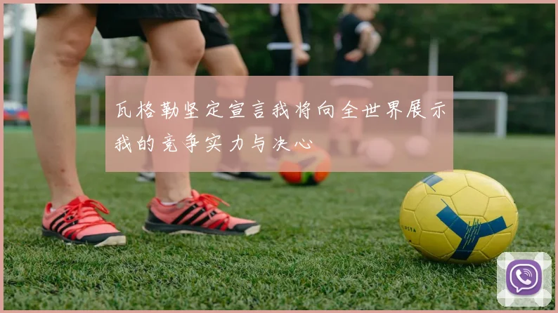 瓦格勒坚定宣言我将向全世界展示我的竞争实力与决心