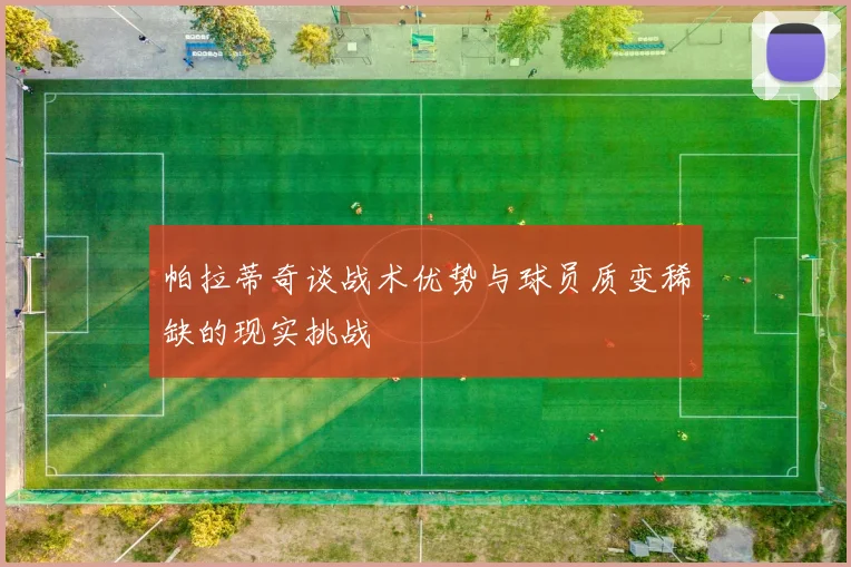 帕拉蒂奇谈战术优势与球员质变稀缺的现实挑战