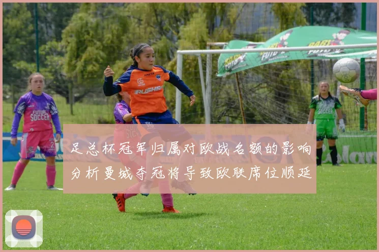 足总杯冠军归属对欧战名额的影响分析曼城夺冠将导致欧联席位顺延