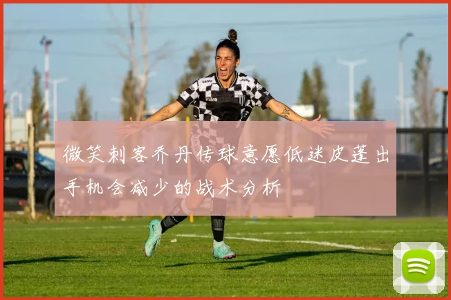 微笑刺客乔丹传球意愿低迷皮蓬出手机会减少的战术分析