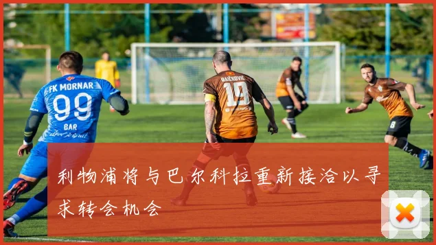 利物浦将与巴尔科拉重新接洽以寻求转会机会