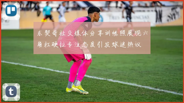 东契奇社交媒体分享训练照展现六角杠硬拉专注态度引发球迷热议