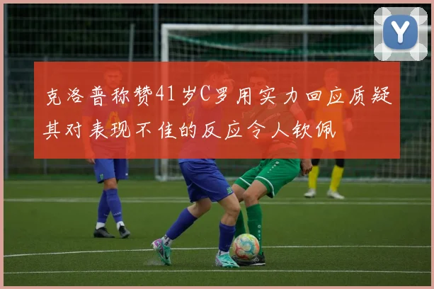 克洛普称赞41岁C罗用实力回应质疑其对表现不佳的反应令人钦佩