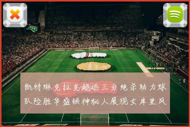 凯特琳克拉克超远三分绝杀助力球队险胜华盛顿神秘人展现女库里风采