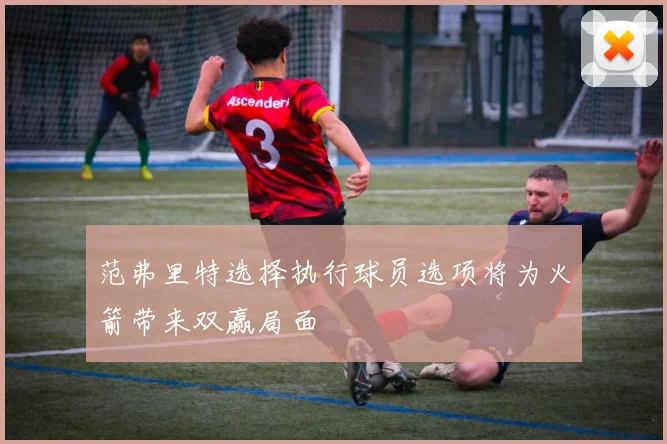 范弗里特选择执行球员选项将为火箭带来双赢局面