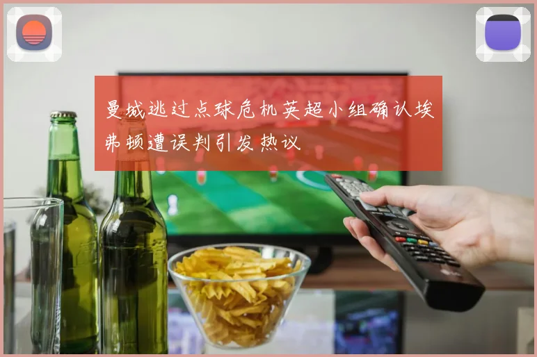 曼城逃过点球危机英超小组确认埃弗顿遭误判引发热议